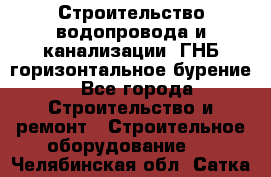 Строительство водопровода и канализации, ГНБ горизонтальное бурение - Все города Строительство и ремонт » Строительное оборудование   . Челябинская обл.,Сатка г.